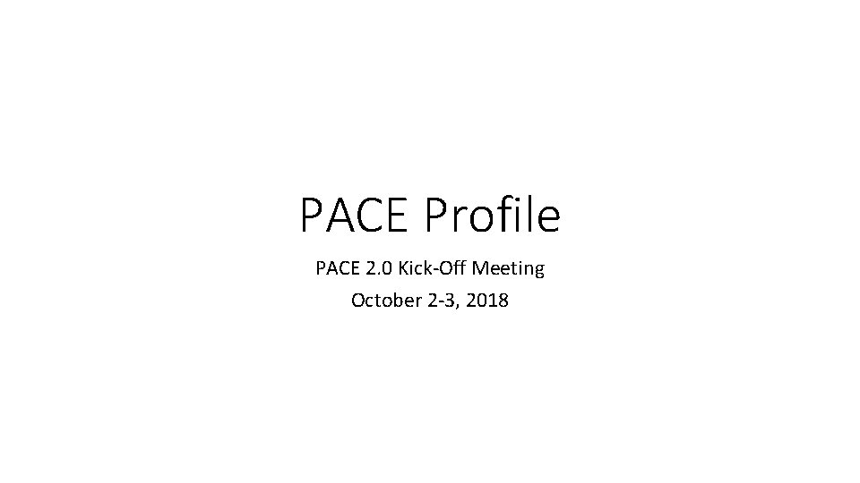 PACE Profile PACE 2. 0 Kick-Off Meeting October 2 -3, 2018 