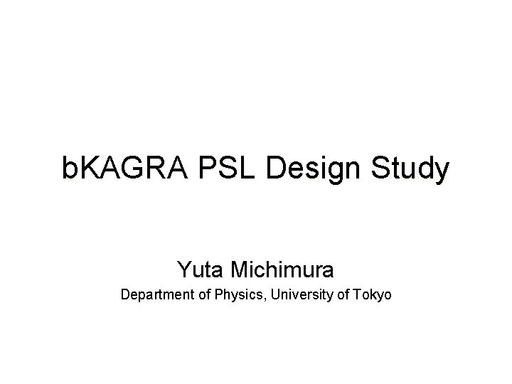 b. KAGRA PSL Design Study Yuta Michimura Department of Physics, University of Tokyo 