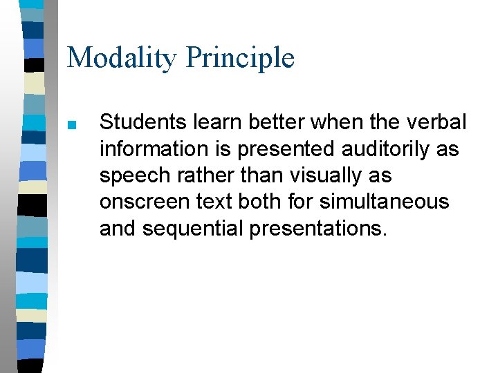 Modality Principle ■ Students learn better when the verbal information is presented auditorily as