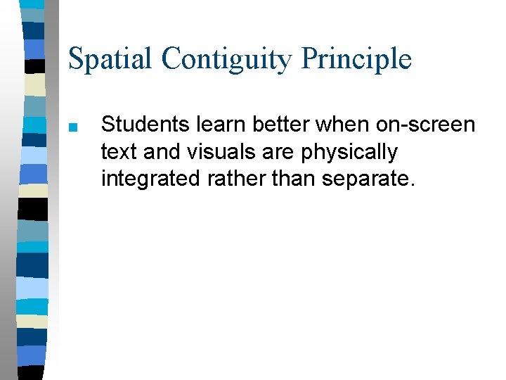 Spatial Contiguity Principle ■ Students learn better when on-screen text and visuals are physically