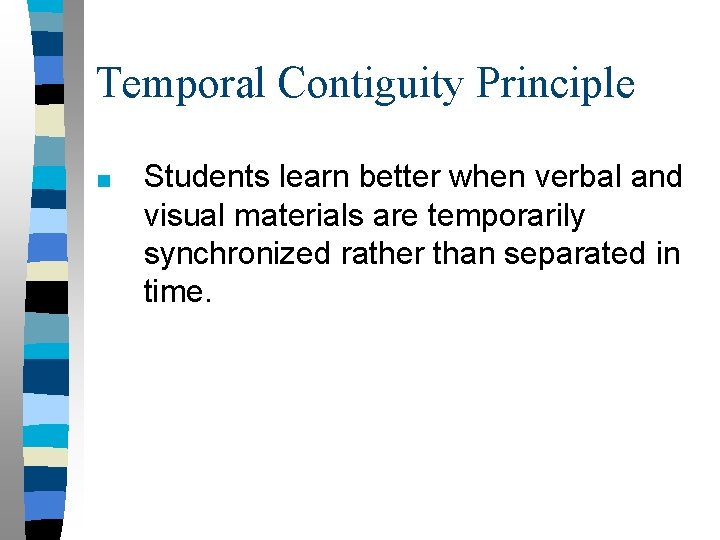 Temporal Contiguity Principle ■ Students learn better when verbal and visual materials are temporarily