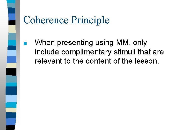 Coherence Principle ■ When presenting using MM, only include complimentary stimuli that are relevant Coherence Principle ■ When presenting using MM, only include complimentary stimuli that are relevant
