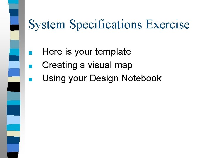 System Specifications Exercise ■ ■ ■ Here is your template Creating a visual map