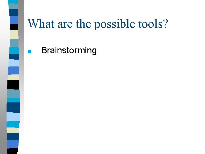 What are the possible tools? ■ Brainstorming 