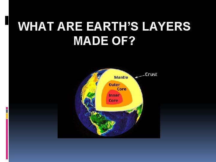 WHAT ARE EARTH’S LAYERS MADE OF? 