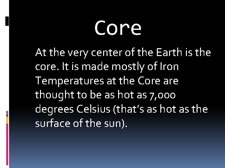 Core At the very center of the Earth is the core. It is made