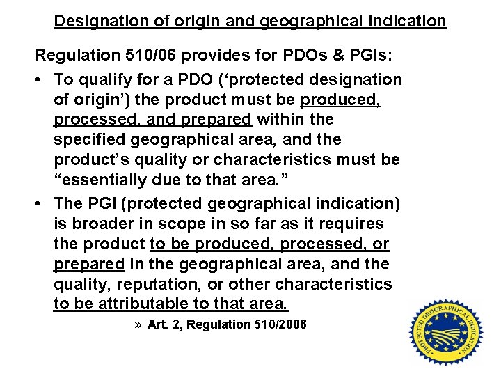 Designation of origin and geographical indication Regulation 510/06 provides for PDOs & PGIs: •