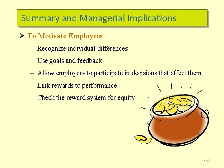 Summary and Managerial Implications Ø To Motivate Employees – Recognize individual differences – Use