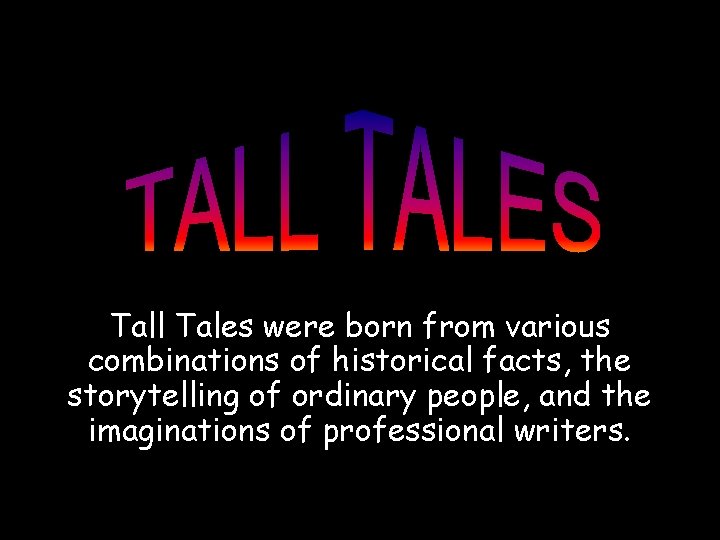 Tall Tales were born from various combinations of historical facts, the storytelling of ordinary