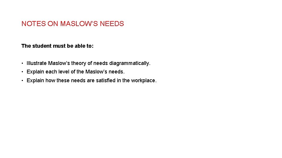 NOTES ON MASLOW’S NEEDS The student must be able to: • Illustrate Maslow’s theory