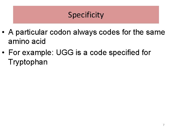 Specificity • A particular codon always codes for the same amino acid • For