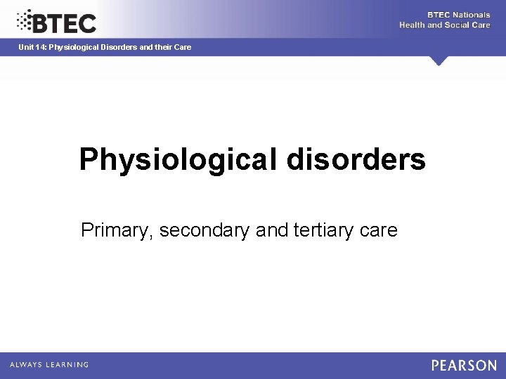 Unit 14: Physiological Disorders and their Care Physiological disorders Primary, secondary and tertiary care