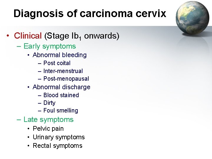 Diagnosis of carcinoma cervix • Clinical (Stage Ib 1 onwards) – Early symptoms •