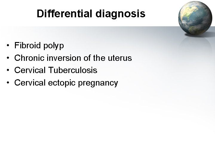 Differential diagnosis • • Fibroid polyp Chronic inversion of the uterus Cervical Tuberculosis Cervical