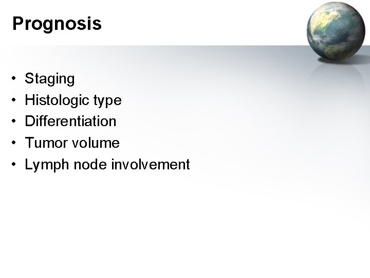 Prognosis • • • Staging Histologic type Differentiation Tumor volume Lymph node involvement 