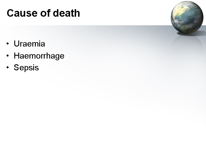 Cause of death • Uraemia • Haemorrhage • Sepsis 