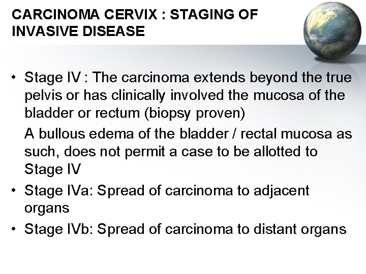 CARCINOMA CERVIX : STAGING OF INVASIVE DISEASE • Stage IV : The carcinoma extends