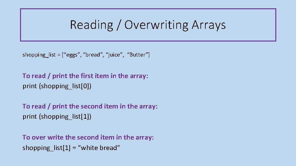 Reading / Overwriting Arrays shopping_list = [“eggs”, “bread”, “juice”, “Butter”] To read / print