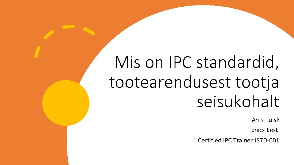 Mis on IPC standardid, tootearendusest tootja seisukohalt Ants Tuisk Enics Eesti Certified IPC Trainer Mis on IPC standardid, tootearendusest tootja seisukohalt Ants Tuisk Enics Eesti Certified IPC Trainer
