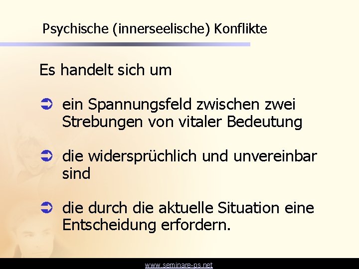 Psychische (innerseelische) Konflikte Es handelt sich um Ü ein Spannungsfeld zwischen zwei Strebungen von