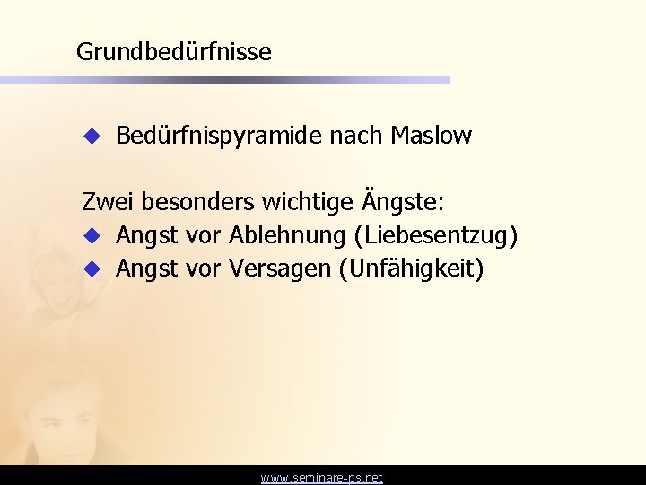 Grundbedürfnisse u Bedürfnispyramide nach Maslow Zwei besonders wichtige Ängste: u Angst vor Ablehnung (Liebesentzug)