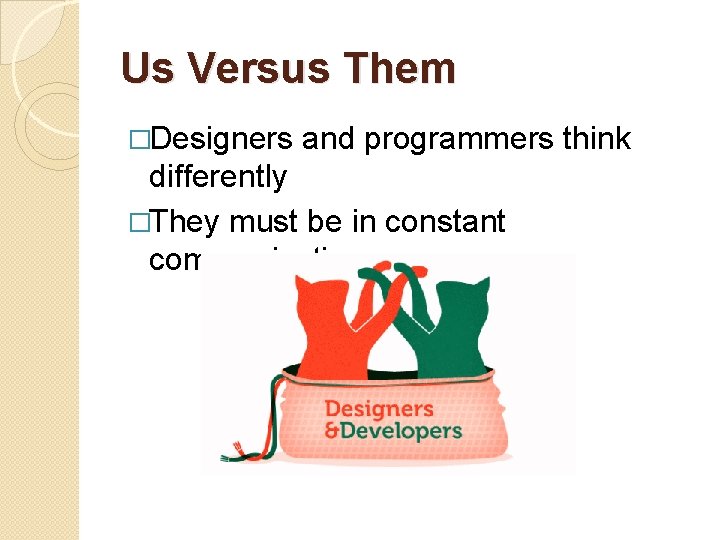 Us Versus Them �Designers and programmers think differently �They must be in constant communication