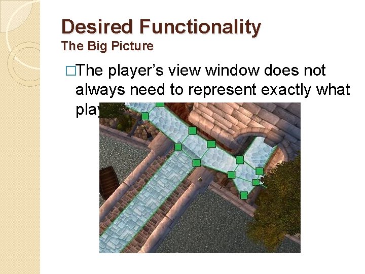 Desired Functionality The Big Picture �The player’s view window does not always need to