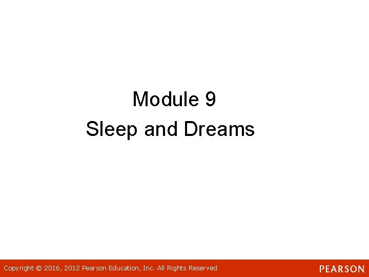 Module 9 Sleep and Dreams Copyright © 2016, 2012 Pearson Education, Inc. All Rights Module 9 Sleep and Dreams Copyright © 2016, 2012 Pearson Education, Inc. All Rights