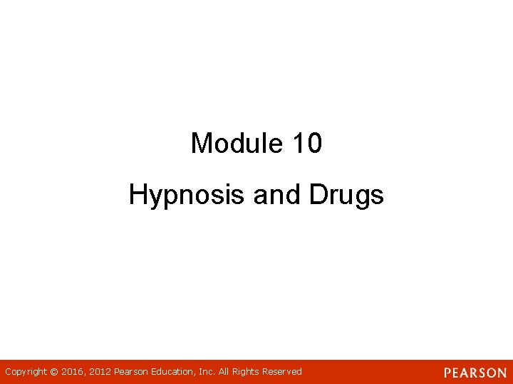 Module 10 Hypnosis and Drugs Copyright © 2016, 2012 Pearson Education, Inc. All Rights Module 10 Hypnosis and Drugs Copyright © 2016, 2012 Pearson Education, Inc. All Rights