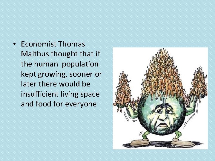  • Economist Thomas Malthus thought that if the human population kept growing, sooner
