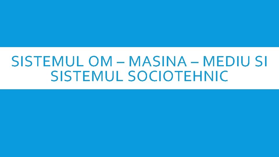 SISTEMUL OM – MASINA – MEDIU SI SISTEMUL SOCIOTEHNIC 