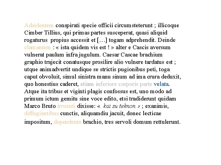 Adsidentem conspirati specie officii circumsteterunt ; illicoque Cimber Tillius, qui primas partes susceperat, quasi