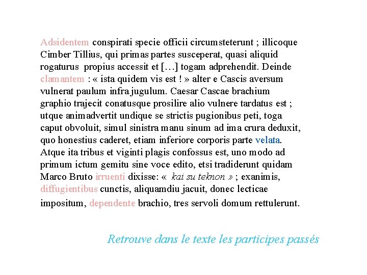 Adsidentem conspirati specie officii circumsteterunt ; illicoque Cimber Tillius, qui primas partes susceperat, quasi