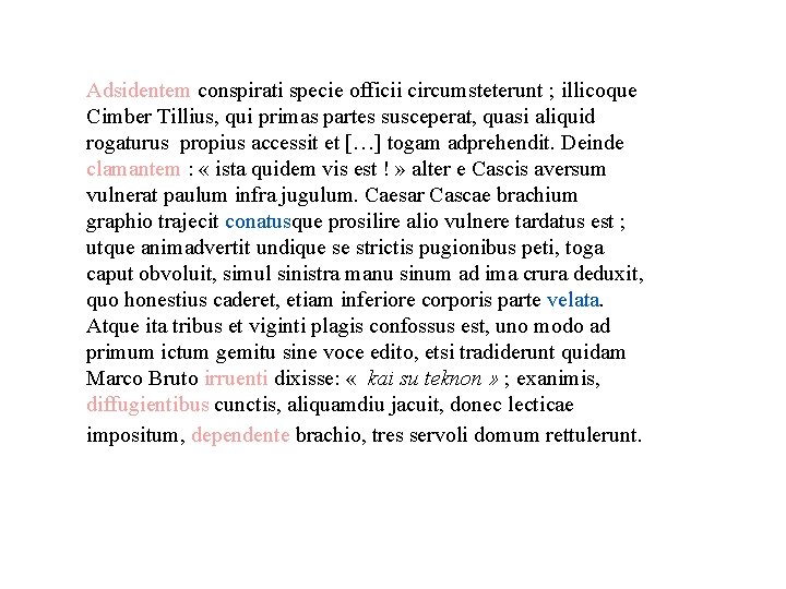 Adsidentem conspirati specie officii circumsteterunt ; illicoque Cimber Tillius, qui primas partes susceperat, quasi