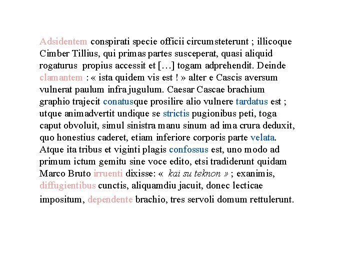 Adsidentem conspirati specie officii circumsteterunt ; illicoque Cimber Tillius, qui primas partes susceperat, quasi Adsidentem conspirati specie officii circumsteterunt ; illicoque Cimber Tillius, qui primas partes susceperat, quasi