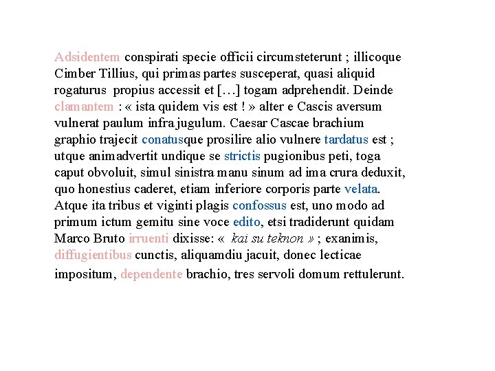 Adsidentem conspirati specie officii circumsteterunt ; illicoque Cimber Tillius, qui primas partes susceperat, quasi