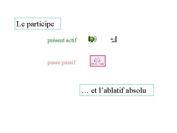 Le participe présent actif passé passif … et l’ablatif absolu 