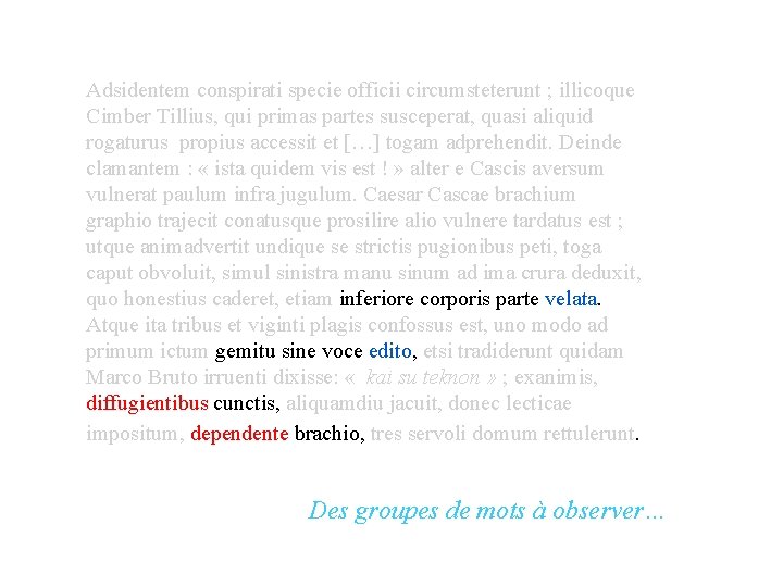 Adsidentem conspirati specie officii circumsteterunt ; illicoque Cimber Tillius, qui primas partes susceperat, quasi Adsidentem conspirati specie officii circumsteterunt ; illicoque Cimber Tillius, qui primas partes susceperat, quasi