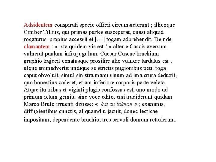 Adsidentem conspirati specie officii circumsteterunt ; illicoque Cimber Tillius, qui primas partes susceperat, quasi