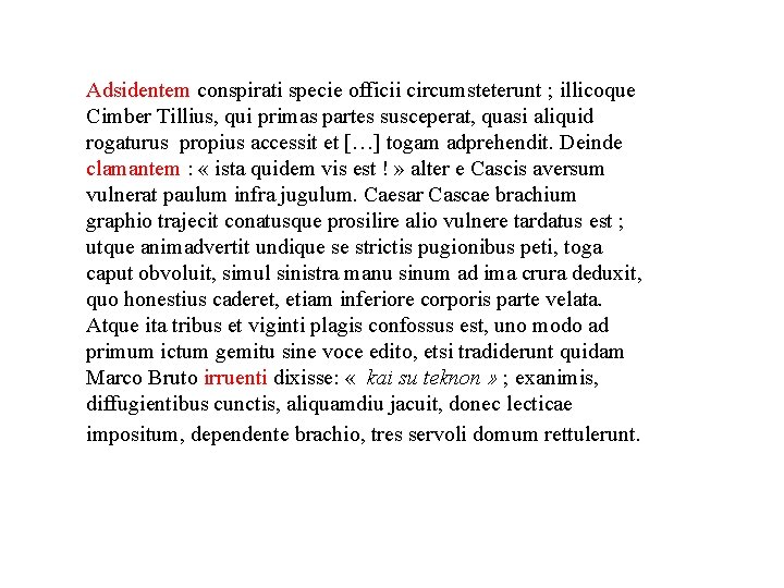 Adsidentem conspirati specie officii circumsteterunt ; illicoque Cimber Tillius, qui primas partes susceperat, quasi Adsidentem conspirati specie officii circumsteterunt ; illicoque Cimber Tillius, qui primas partes susceperat, quasi