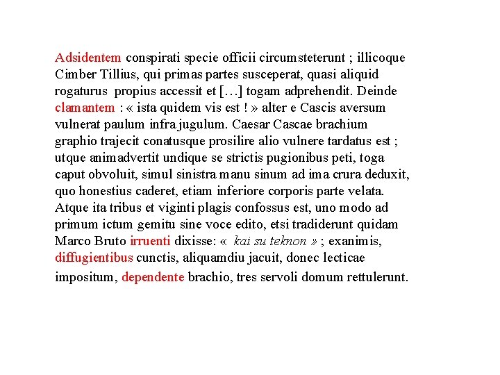 Adsidentem conspirati specie officii circumsteterunt ; illicoque Cimber Tillius, qui primas partes susceperat, quasi