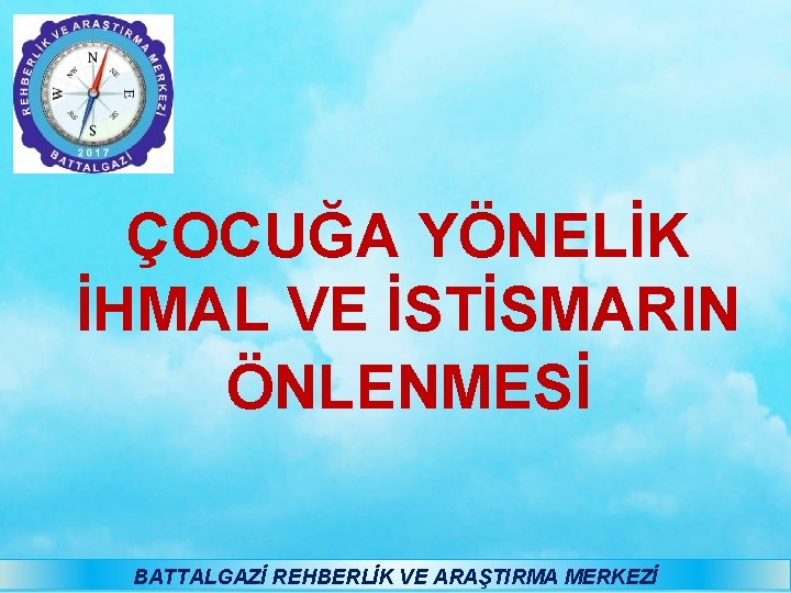  ÇOCUĞA YÖNELİK İHMAL VE İSTİSMARIN ÖNLENMESİ BATTALGAZİ REHBERLİK VE ARAŞTIRMA MERKEZİ 