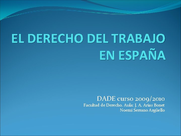 EL DERECHO DEL TRABAJO EN ESPAÑA DADE curso 2009/2010 Facultad de Derecho. Aula: J.