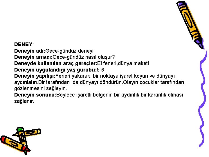 DENEY: Deneyin adı: Gece-gündüz deneyi Deneyin amacı: Gece-gündüz nasıl oluşur? Deneyde kullanılan araç gereçler: DENEY: Deneyin adı: Gece-gündüz deneyi Deneyin amacı: Gece-gündüz nasıl oluşur? Deneyde kullanılan araç gereçler: