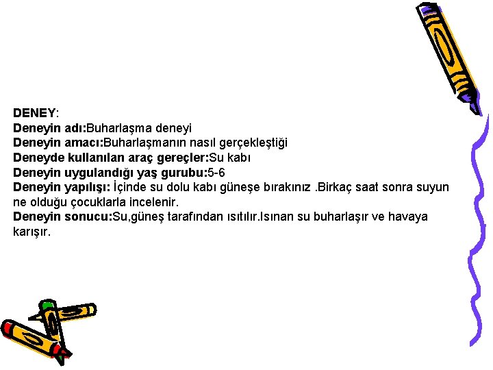 DENEY: Deneyin adı: Buharlaşma deneyi Deneyin amacı: Buharlaşmanın nasıl gerçekleştiği Deneyde kullanılan araç gereçler: DENEY: Deneyin adı: Buharlaşma deneyi Deneyin amacı: Buharlaşmanın nasıl gerçekleştiği Deneyde kullanılan araç gereçler: