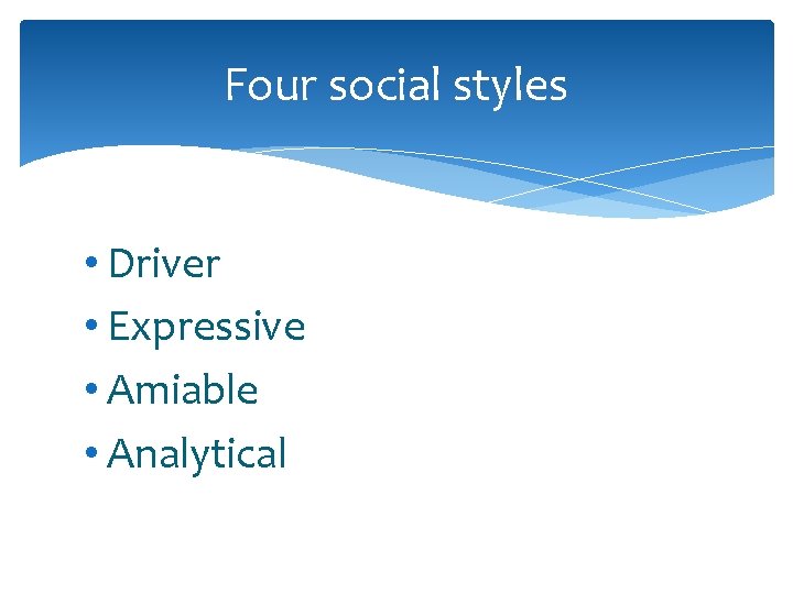 Four social styles • Driver • Expressive • Amiable • Analytical 
