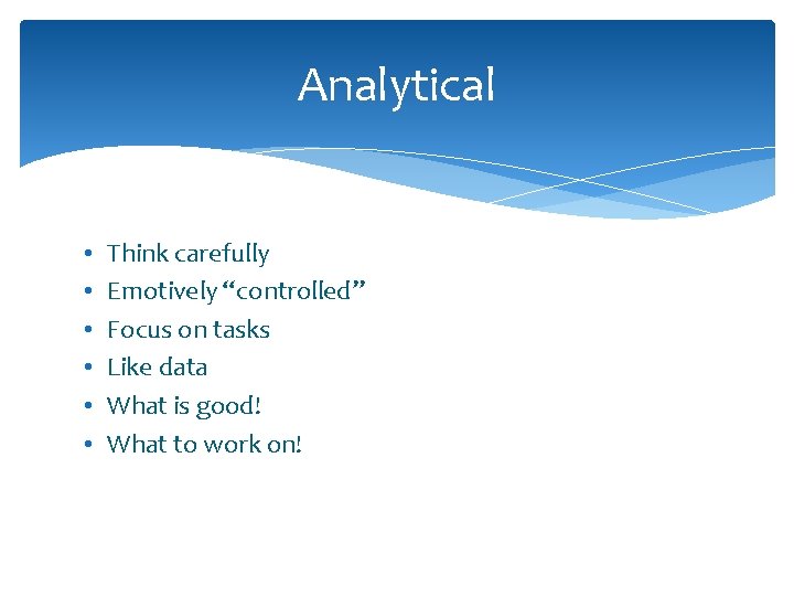 Analytical • • • Think carefully Emotively “controlled” Focus on tasks Like data What