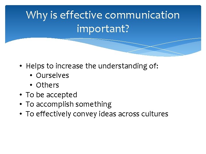 Why is effective communication important? • Helps to increase the understanding of: • Ourselves