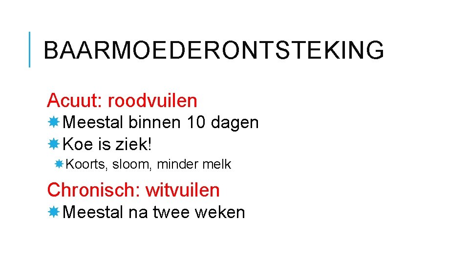 BAARMOEDERONTSTEKING Acuut: roodvuilen Meestal binnen 10 dagen Koe is ziek! Koorts, sloom, minder melk