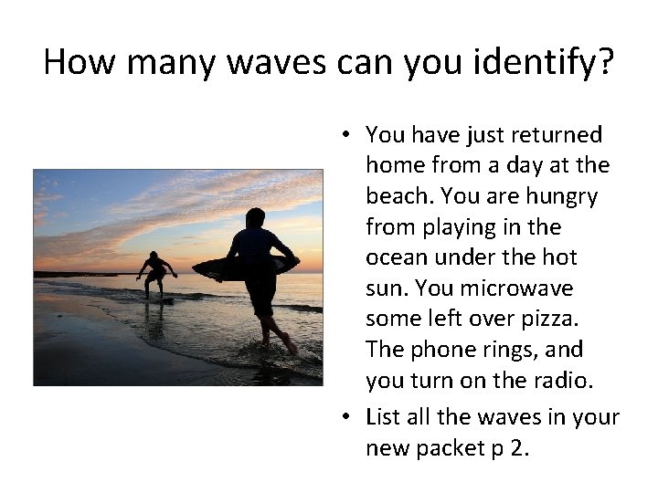 How many waves can you identify? • You have just returned home from a